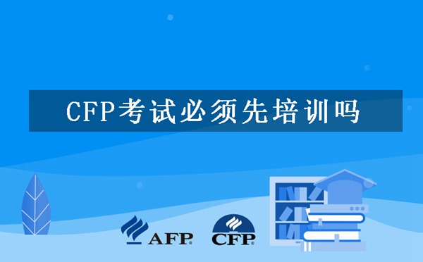 CFP考试必须先培训吗