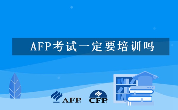 AFP考试一定要培训吗