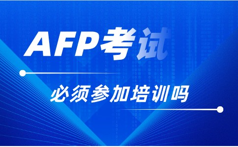 AFP考试必须先培训吗